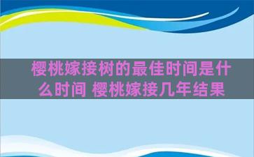 樱桃嫁接树的最佳时间是什么时间 樱桃嫁接几年结果